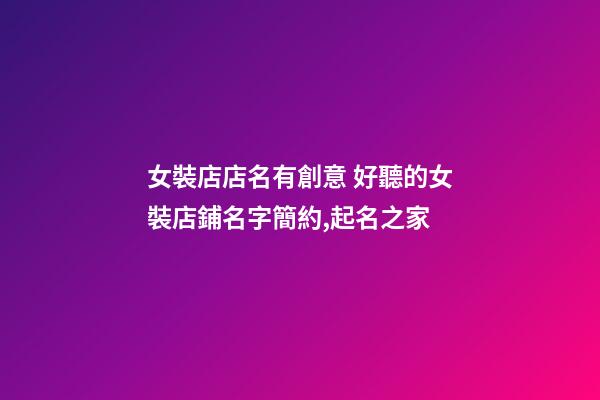 女裝店店名有創意 好聽的女裝店鋪名字簡約,起名之家-第1張-店鋪起名-玄機派